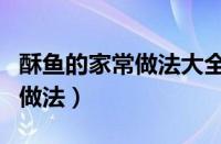 酥鱼的家常做法大全简单又好吃（酥鱼的家常做法）