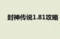 封神传说1.81攻略（封神传说1 81攻略）