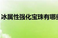 冰属性强化宝珠有哪些（冰属性强化20宝珠）