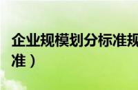 企业规模划分标准规上规下（企业规模划分标准）