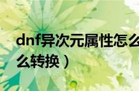 dnf异次元属性怎么更改（dnf异次元属性怎么转换）