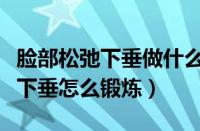 脸部松弛下垂做什么运动可以改善（脸部松弛下垂怎么锻炼）