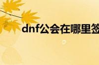 dnf公会在哪里签到（dnf公会在哪）