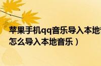 苹果手机qq音乐导入本地音乐不可播放（苹果手机qq音乐怎么导入本地音乐）