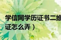 学信网学历证书二维码（学信网二维码学历认证怎么弄）