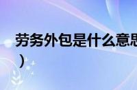 劳务外包是什么意思?（劳务外包是什么意思）