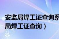 安监局焊工证查询系统特种作业证查询（安监局焊工证查询）