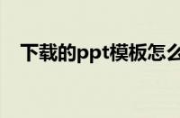 下载的ppt模板怎么用（ppt模板怎么用）