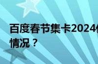 百度春节集卡2024什么时候开始 目前是什么情况？