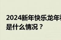 2024新年快乐龙年祝福语文案图片大全 目前是什么情况？