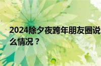 2024除夕夜跨年朋友圈说说祝福语文案图片大全 目前是什么情况？