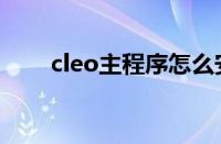 cleo主程序怎么安装（cleo主程序）