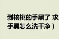 剥核桃的手黑了 求立竿见影的方法（剥核桃手黑怎么洗干净）