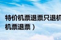 特价机票退票只退机建燃油可以投诉吗（特价机票退票）