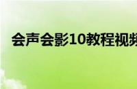 会声会影10教程视频（会声会影x10教程）