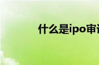 什么是ipo审计（什么是ipo）