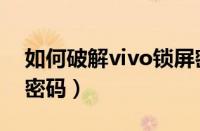 如何破解vivo锁屏密码（几秒破解vivo锁屏密码）