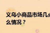 义乌小商品市场几点开门几点关门 目前是什么情况？