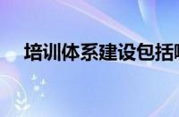 培训体系建设包括哪些方面（培训体系）