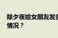 除夕夜给女朋友发多少红包合适 目前是什么情况？