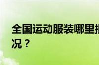 全国运动服装哪里批发最便宜 目前是什么情况？