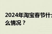 2024年淘宝春节什么时候停止发货 目前是什么情况？