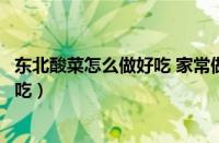 东北酸菜怎么做好吃 家常做法大全视频（东北酸菜怎么做好吃）