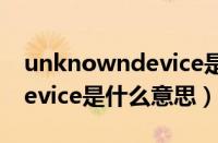 unknowndevice是什么设备（unknown device是什么意思）