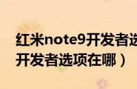 红米note9开发者选项在哪里（红米note4x开发者选项在哪）