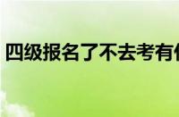 四级报名了不去考有什么影响吗（四级报名）