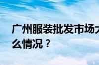 广州服装批发市场大全及进货技巧 目前是什么情况？