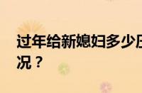 过年给新媳妇多少压岁钱好呢 目前是什么情况？