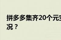 拼多多集齐20个元宝后还有吗 目前是什么情况？