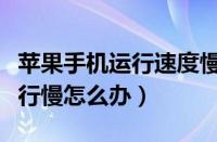 苹果手机运行速度慢是怎么回事（苹果手机运行慢怎么办）