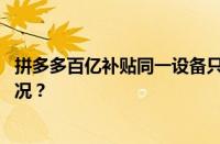 拼多多百亿补贴同一设备只能买一次怎么破解 目前是什么情况？