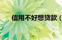 信用不好想贷款（信用不好如何贷款）