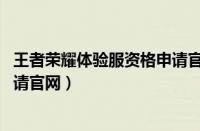 王者荣耀体验服资格申请官网2021（王者荣耀体验服资格申请官网）