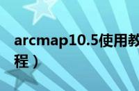 arcmap10.5使用教程（arcmap10 2使用教程）