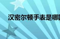 汉密尔顿手表是哪国的（汉密尔顿手表）