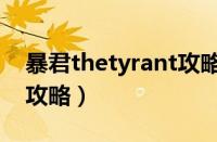 暴君thetyrant攻略逗游网（暴君thetyrant攻略）