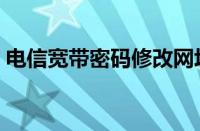 电信宽带密码修改网址（电信宽带密码修改）