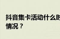 抖音集卡活动什么时候开始2024 目前是什么情况？