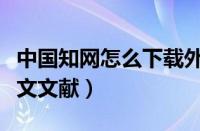 中国知网怎么下载外文文献（知网怎么下载外文文献）