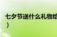 七夕节送什么礼物给妈妈（七夕节送什么礼物）