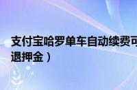 支付宝哈罗单车自动续费可以退款吗（支付宝哈罗单车怎么退押金）