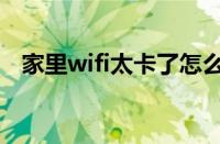 家里wifi太卡了怎么解决（wifi卡怎么办）