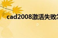 cad2008激活失败怎么解决（cad2008）