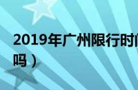 2019年广州限行时间（2018广州限外地车牌吗）