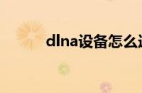 dlna设备怎么连接（dlna设备）