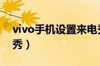 vivo手机设置来电秀（vivo手机怎么弄来电秀）